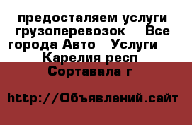 предосталяем услуги грузоперевозок  - Все города Авто » Услуги   . Карелия респ.,Сортавала г.